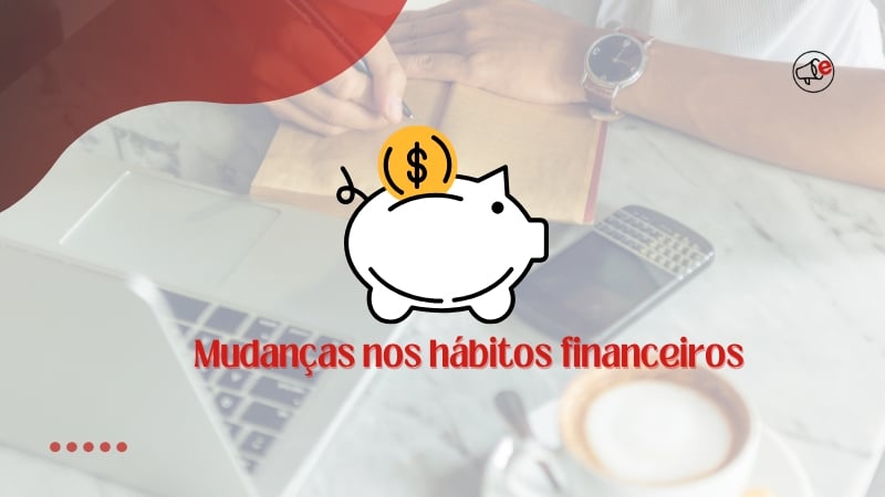 Mudanças nos hábitos financeiros